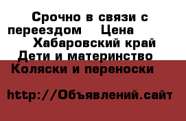 Срочно,в связи с переездом! › Цена ­ 3 500 - Хабаровский край Дети и материнство » Коляски и переноски   